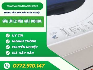 Lỗi E2 Máy Giặt Toshiba Nguyên Nhân & Cách Khắc Phục Triệt Để 