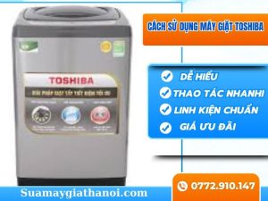 Mách Bạn Cách Sử Dụng Máy Giặt Toshiba Đơn Giản Và Hiệu Quả Ngay Tại Nhà