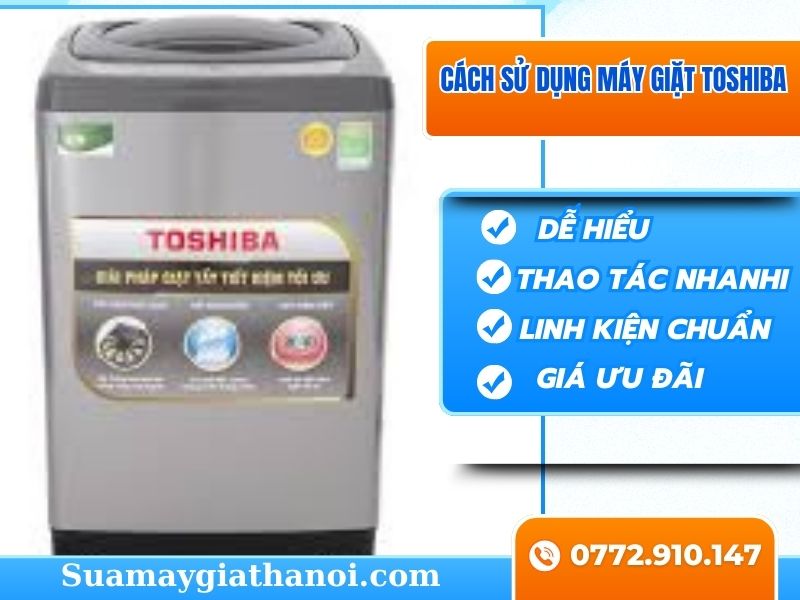Mách Bạn Cách Sử Dụng Máy Giặt Toshiba Đơn Giản Và Hiệu Quả Ngay Tại Nhà